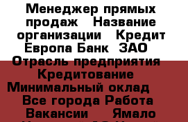 Менеджер прямых продаж › Название организации ­ Кредит Европа Банк, ЗАО › Отрасль предприятия ­ Кредитование › Минимальный оклад ­ 1 - Все города Работа » Вакансии   . Ямало-Ненецкий АО,Новый Уренгой г.